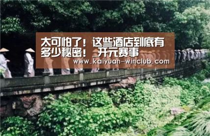 太可怕了!这些酒店到底有多少秘密!_开元赛事(图1) 开元官网