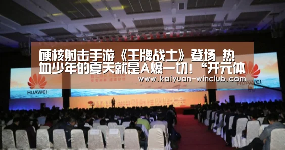 硬核射击手游《王牌战士》登场 热血少年的夏天就是A爆一切!“开元体验”(图1) 开元官网