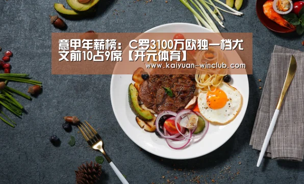 意甲年薪榜:C罗3100万欧独一档尤文前10占9席【开元体育】(图3) 开元赛事