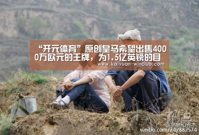 “开元体育”原创皇马希望出售4000万欧元的王牌,为1.5亿英镑的目标筹集资金(图1) 开元体育