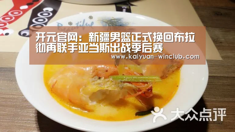 开元官网:新疆男篮正式换回布拉彻再联手亚当斯出战季后赛(图1) 开元体育