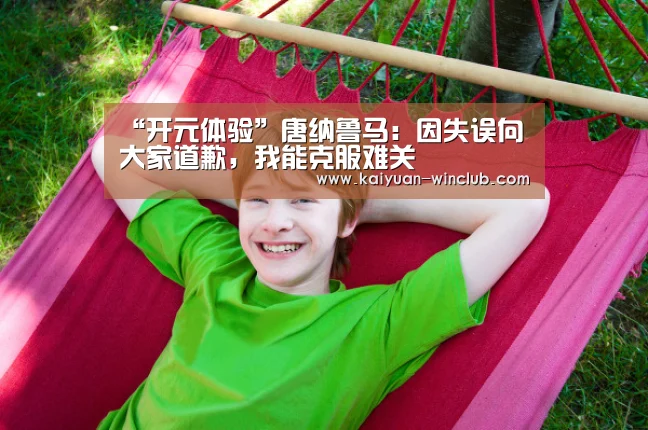 “开元体验”唐纳鲁马:因失误向大家道歉,我能克服难关(图2) 开元体育