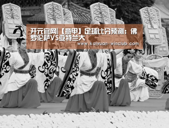 开元官网|【意甲】足球比分预测:佛罗伦萨VS亚特兰大(图3) 开元体验
