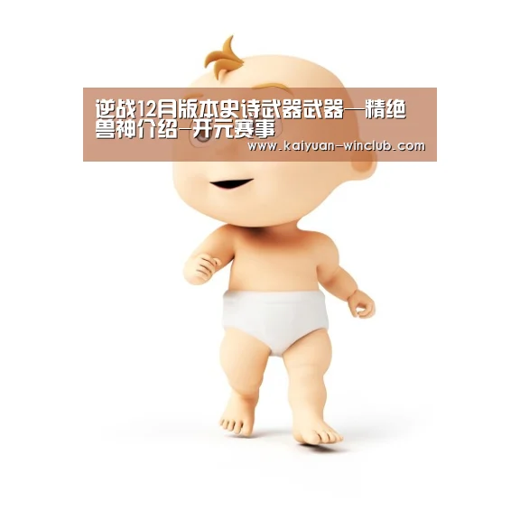 逆战12月版本史诗武器武器—精绝兽神介绍-开元赛事(图1) 开元官网