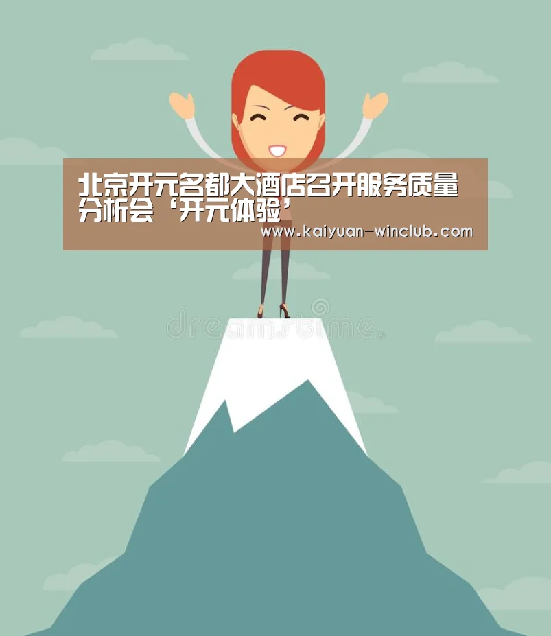 北京开元名都大酒店召开服务质量分析会‘开元体验’(图2) 开元体育