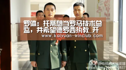 罗体:托蒂想当罗马技术总监,并希望德罗西执教_开元体验(图2) 开元体育