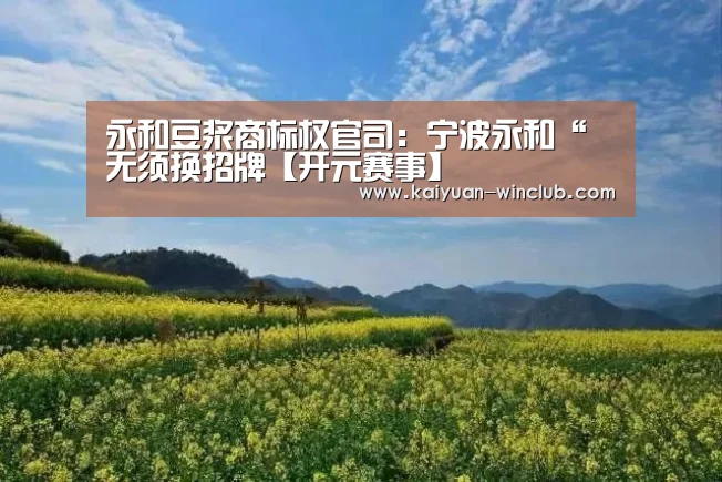 永和豆浆商标权官司:宁波永和“无须换招牌【开元赛事】(图2) 开元体育