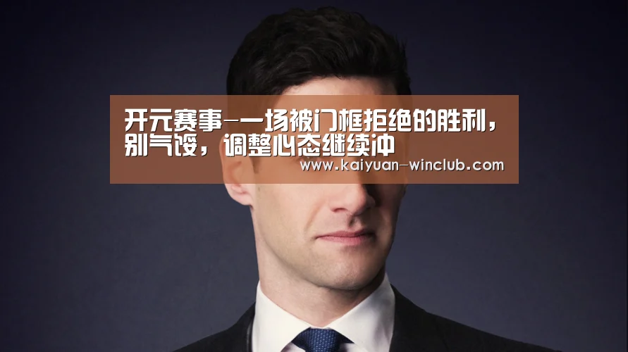 开元赛事-一场被门框拒绝的胜利,别气馁,调整心态继续冲(图1) 开元体验