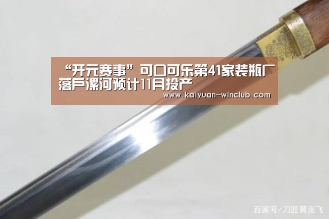 “开元赛事”可口可乐第41家装瓶厂落户漯河预计11月投产(图1) 开元体验