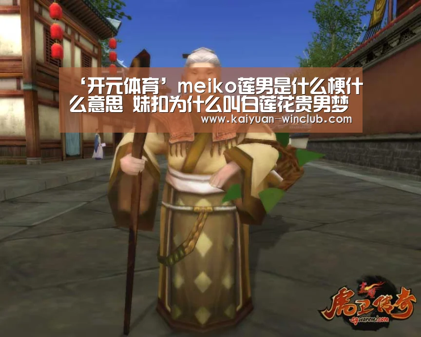 ‘开元体育’meiko莲男是什么梗什么意思 妹扣为什么叫白莲花贵男梦男澡男(图2) 开元体育