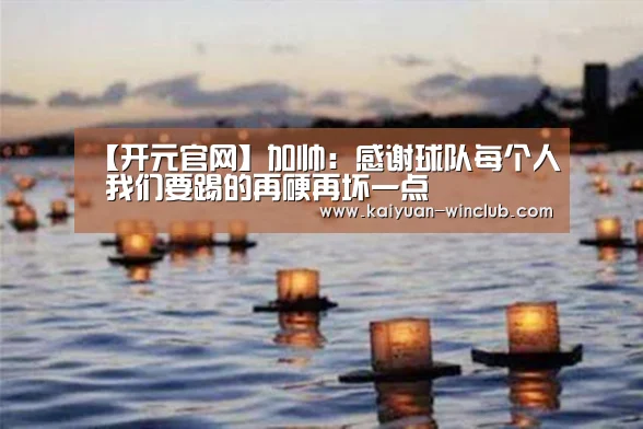 【开元官网】加帅:感谢球队每个人 我们要踢的再硬再坏一点(图2) 开元赛事