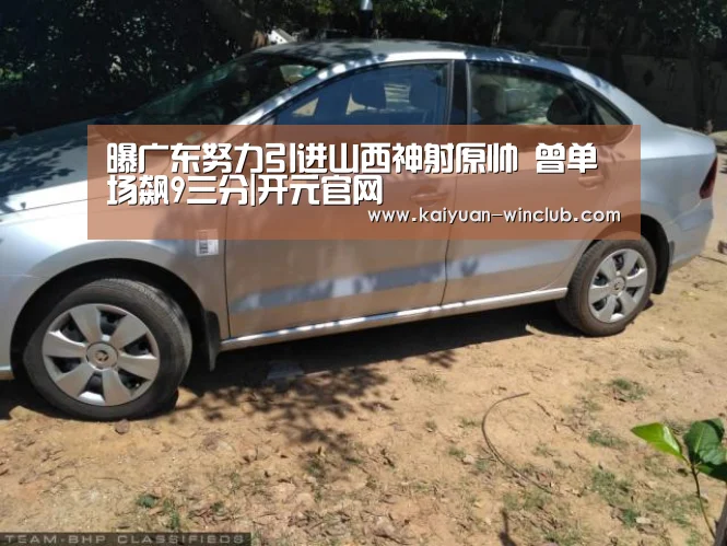 曝广东努力引进山西神射原帅 曾单场飙9三分|开元官网(图2) 开元赛事
