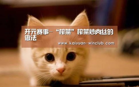 开元赛事-“榨菜”榨菜炒肉丝的做法(图1) 开元体验